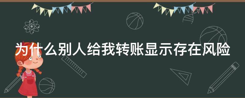 为什么别人给我转账显示存在风险 为什么别人给我转账显示存在风险?