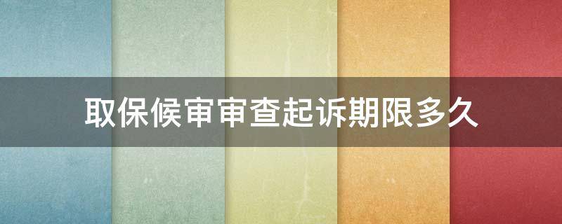 取保候审审查起诉期限多久（取保候审多长时间起诉）