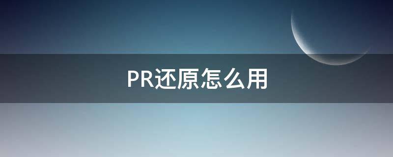 PR还原怎么用 pr 怎么办啊把界面还原
