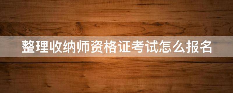 整理收纳师资格证考试怎么报名 政府免费培训整理收纳师