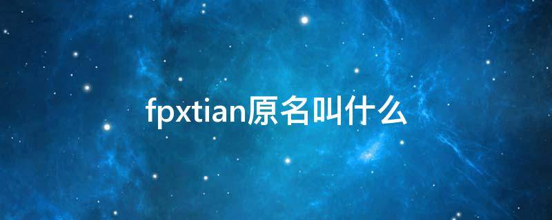 fpxtian原名叫什么 fpx tian叫什么