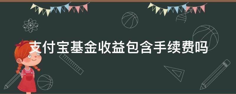 支付宝基金收益包含手续费吗 支付宝基金收益包括手续费吗