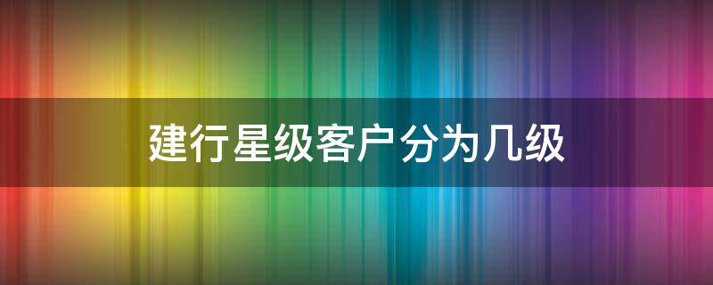 建行星级客户分为几级 建行星级客户划分标准