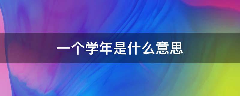 一个学年是什么意思 一个学年是指