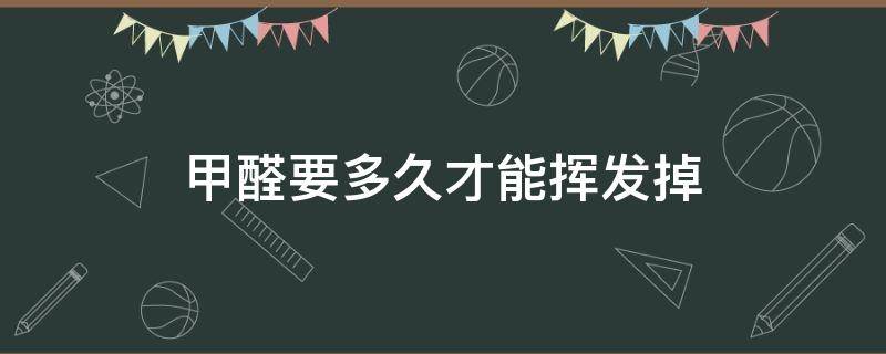 甲醛要多久才能挥发掉（木质家具甲醛要多久才能挥发掉）