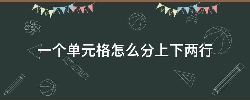 一个单元格怎么分上下两行（一个单元格怎么分上下两行中间横线）