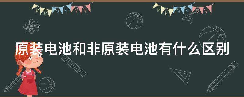 原装电池和非原装电池有什么区别（手机电池修复100%方法）