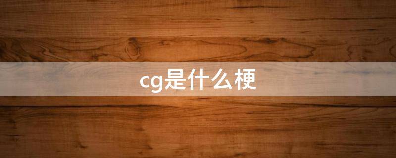 cg是什么梗（cgb是什么梗）