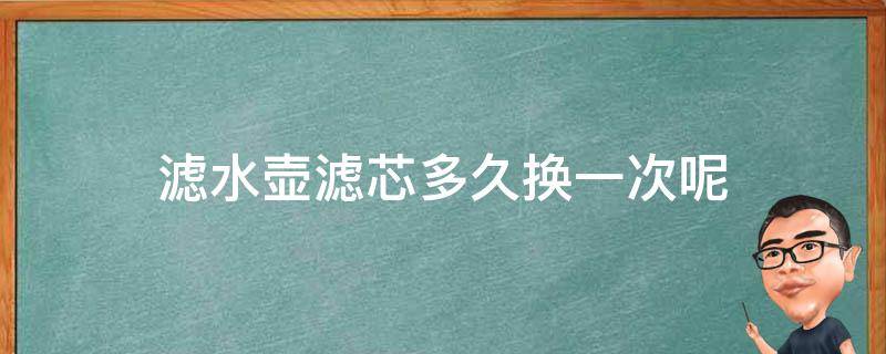 滤水壶滤芯多久换一次呢（水滤芯多长时间换一次）