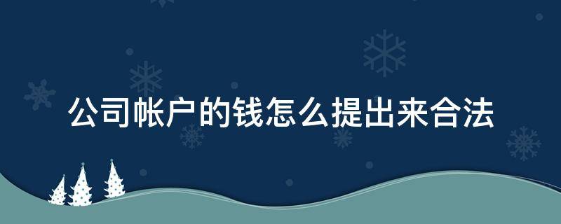 公司帐户的钱怎么提出来合法 公司账户的钱怎么拿出来用