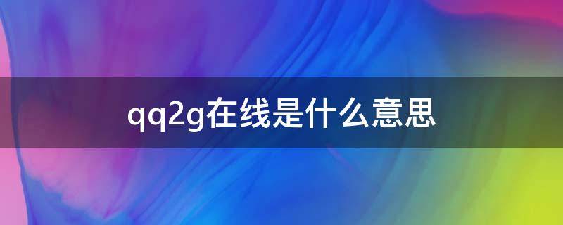 qq2g在线是什么意思 qq2g在线是什么意思呀