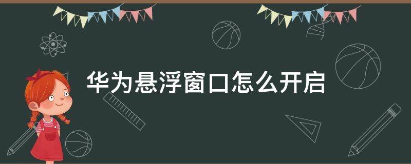华为悬浮窗口怎么开启 如何打开华为悬浮窗口