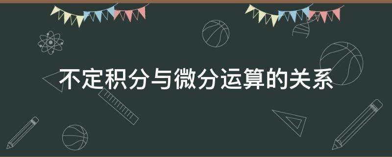 不定积分与微分运算的关系（微分与微积分的关系）