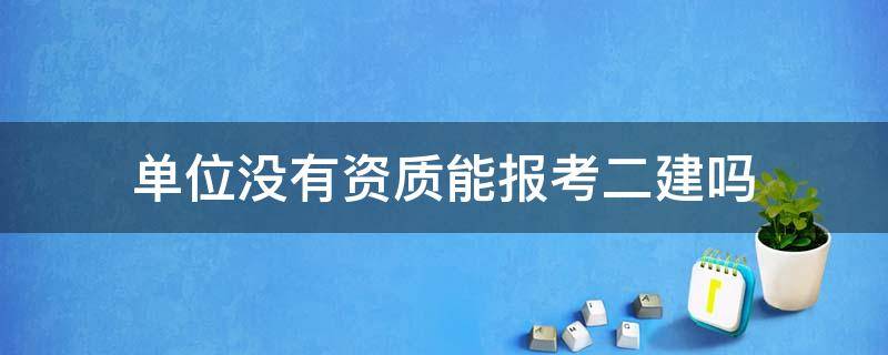 单位没有资质能报考二建吗 单位没有资质可以报考二建吗