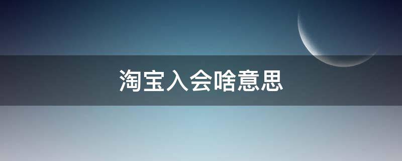 淘宝入会啥意思（淘宝入会是什么）