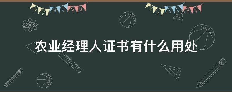 农业经理人证书有什么用处 农业经理人资格证