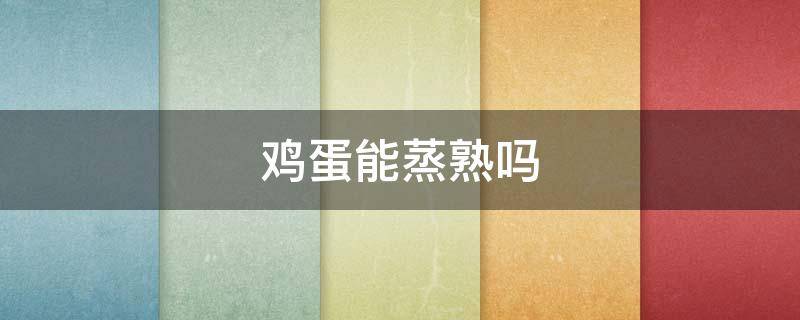 鸡蛋能蒸熟吗（鸡蛋能蒸熟吗带壳）