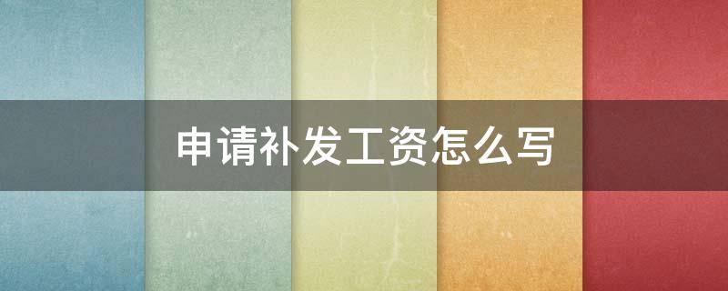 申请补发工资怎么写 申请补发工资的申请书如何写