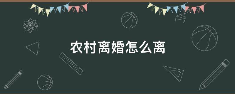 农村离婚怎么离 农村人怎么离婚手续