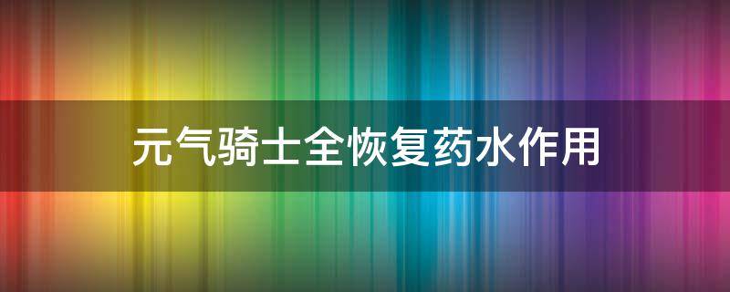 元气骑士全恢复药水作用 元气骑士的无尽恢复药水有什么用
