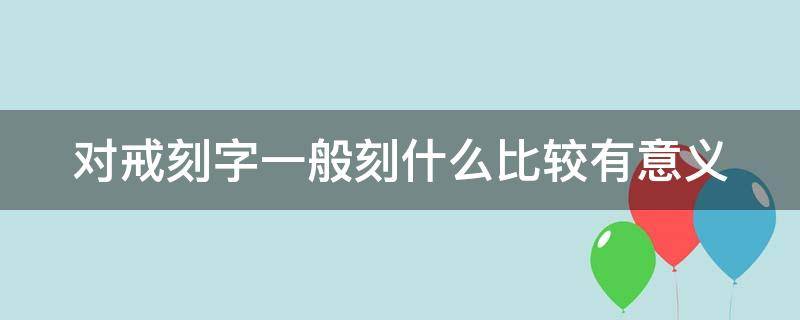 对戒刻字一般刻什么比较有意义 对戒刻字一般刻什么字