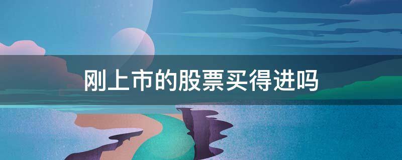 刚上市的股票买得进吗（股票刚上市买得到吗）