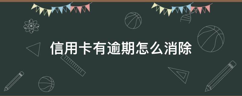 信用卡有逾期怎么消除 信用卡有逾期怎么消除征