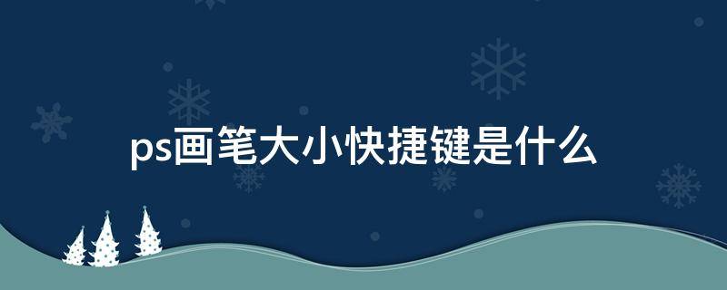 ps画笔大小快捷键是什么 ps画笔大小快捷键是什么苹果