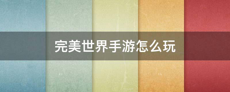 完美世界手游怎么玩 完美世界手游怎么玩初学者视频