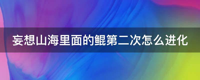 妄想山海里面的鲲第二次怎么进化（妄想山海鲲第二次怎么进化?）