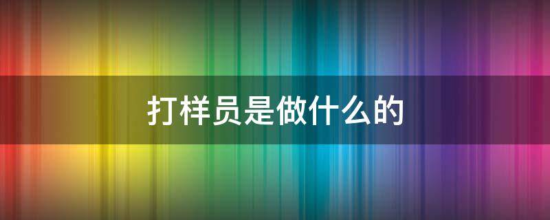 打样员是做什么的（染整打样员是做什么的）