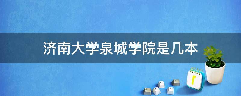 济南大学泉城学院是几本 济南大学泉城学院是几本,是公办还是民办?收费多少