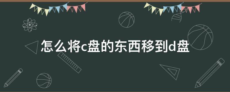 怎么将c盘的东西移到d盘 华为电脑怎么将c盘的东西移到d盘