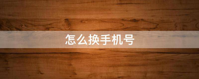怎么换手机号 怎么换手机号码