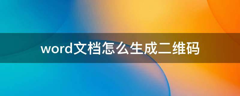 word文档怎么生成二维码 word文档怎么生成二维码转发才能识别