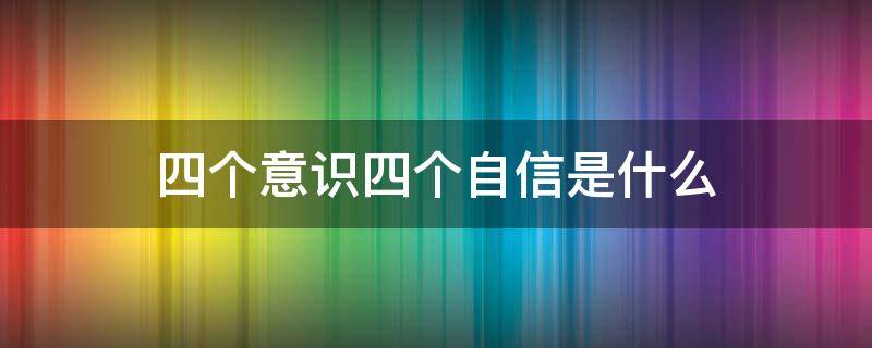 四个意识四个自信是什么