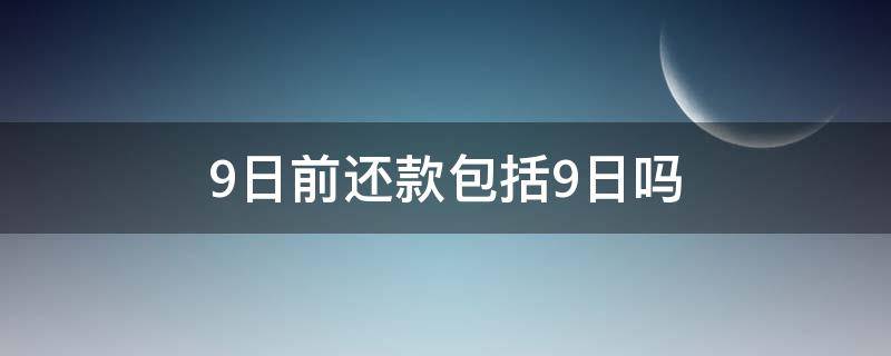 9日前还款包括9日吗 还款日9号 至少要在什么时候还