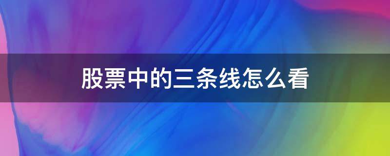 股票中的三条线怎么看（股票k线图中的三条线怎么看）