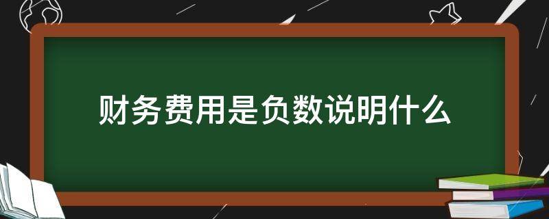 财务费用是负数说明什么 财务费用是负数说明什么问题