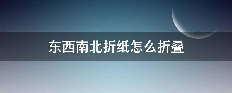 东西南北折纸怎么折叠 东西南北怎么叠 折纸
