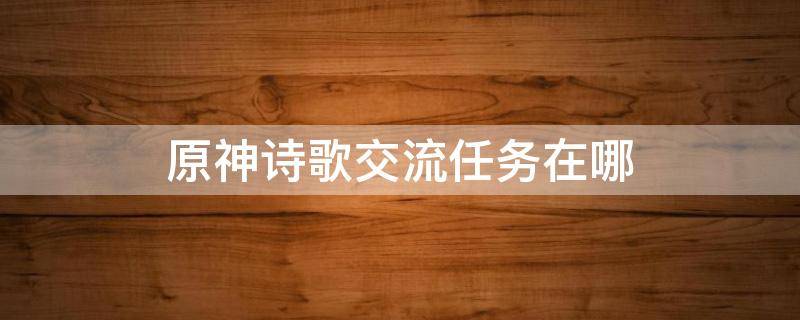 原神诗歌交流任务在哪 原神诗歌交流在哪里