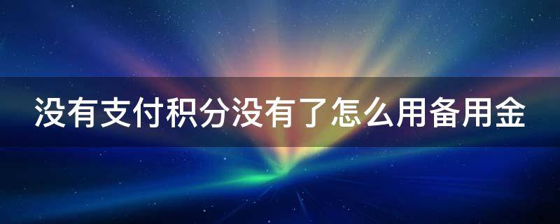 没有支付积分没有了怎么用备用金（没有积分如何使用备用金）