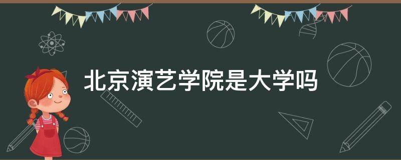 北京演艺学院是大学吗（北京演艺学院百度百科）
