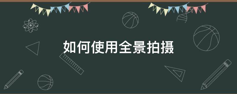 如何使用全景拍摄 全景相机拍摄怎么使用