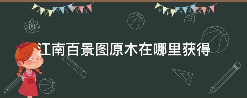 江南百景图原木在哪里获得（江南百景图原木怎么获得原木获取方式）