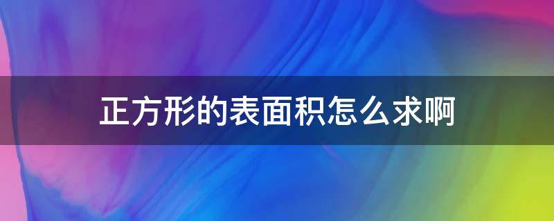 正方形的表面积怎么求啊（正方形 的面积怎么求）