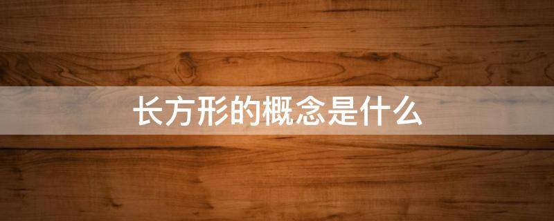 长方形的概念是什么 长方形的概念是什么四年级