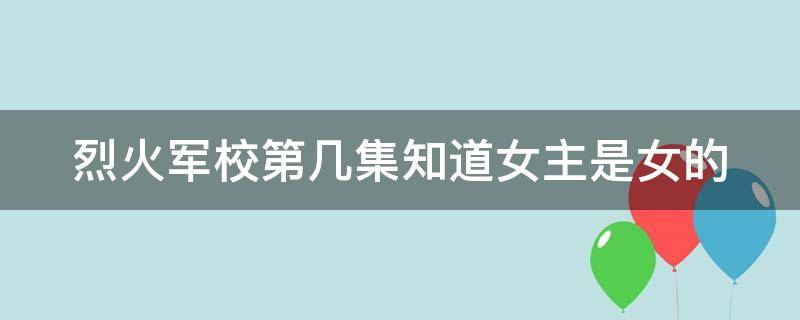 烈火军校第几集知道女主是女的（烈火军校第几集知道女主是女的视频）