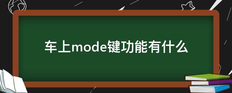 车上mode键功能有什么（汽车mode键的功能是什么意思）