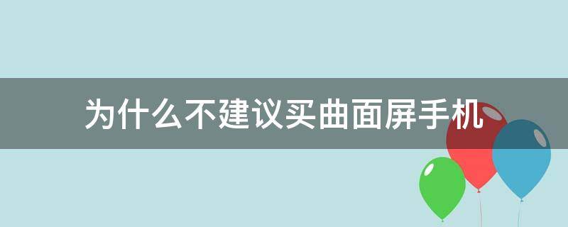 为什么不建议买曲面屏手机（为什么要买曲面屏手机）